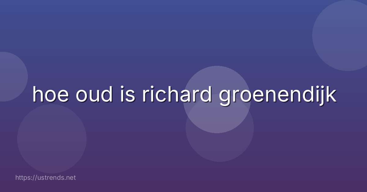 hoe oud is richard groenendijk