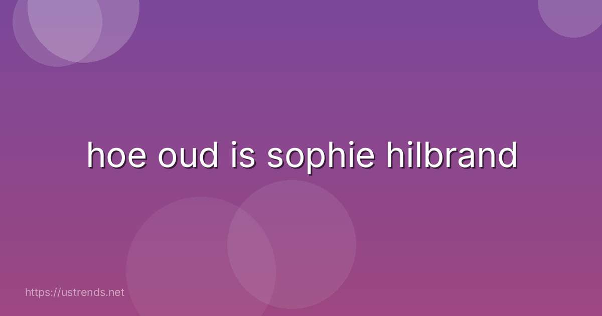 hoe oud is sophie hilbrand