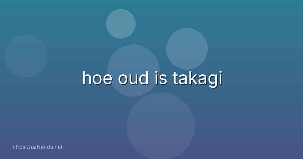 hoe oud is takagi