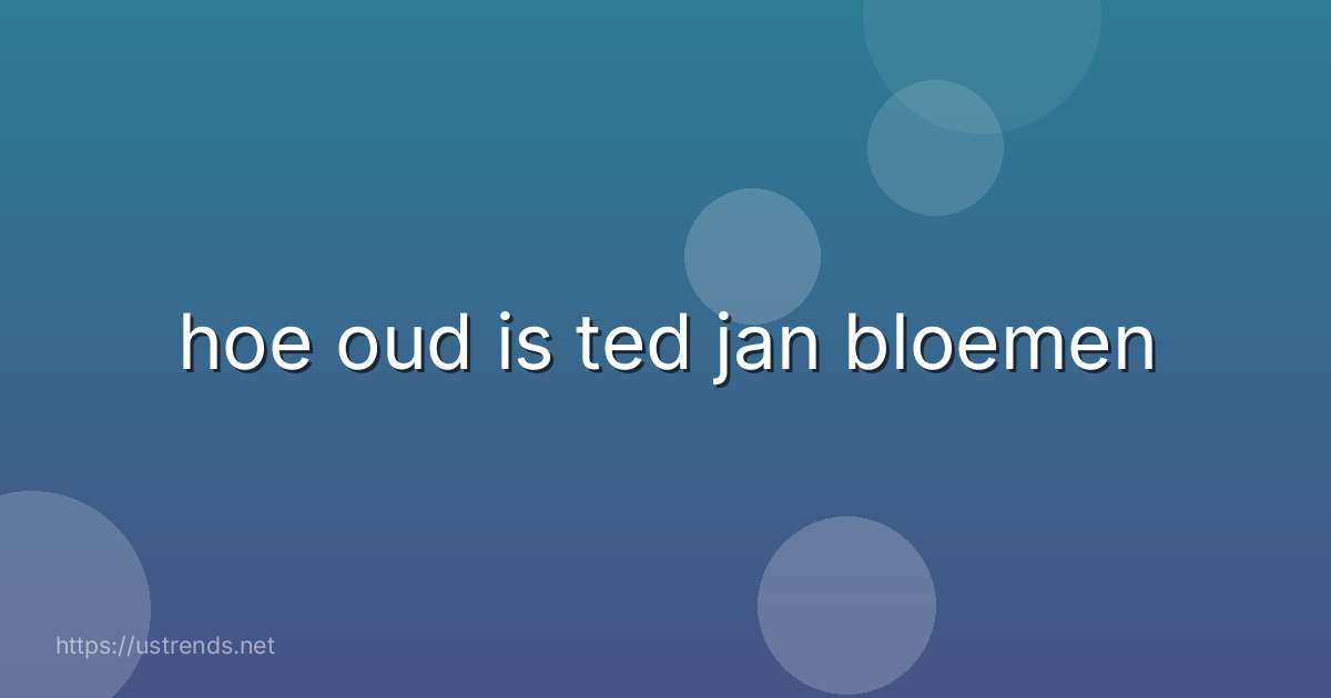 hoe oud is ted jan bloemen