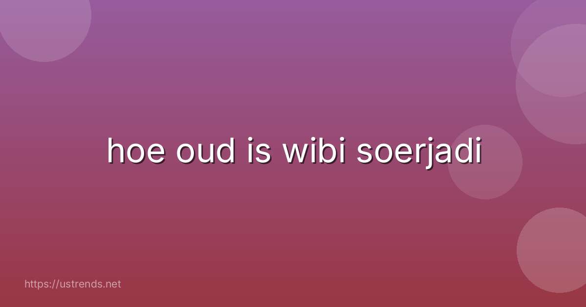 hoe oud is wibi soerjadi