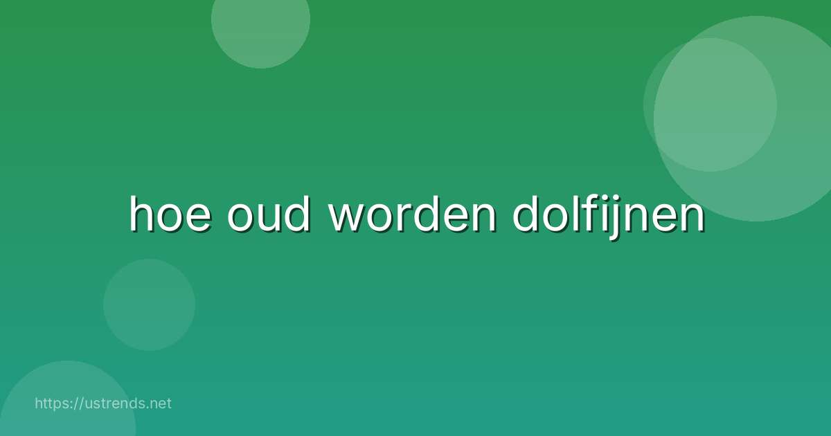 hoe oud worden dolfijnen