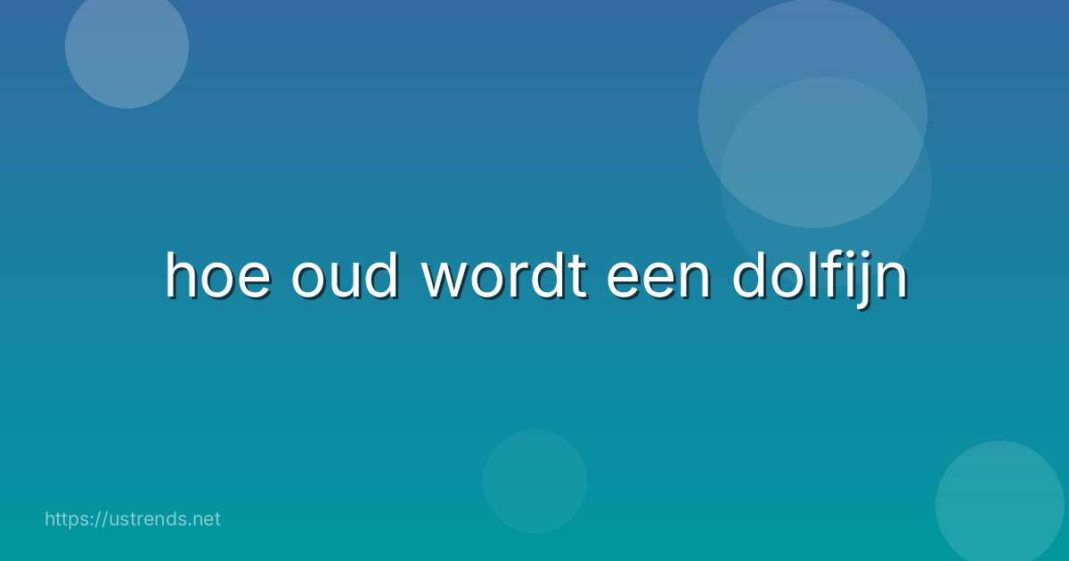 hoe oud wordt een dolfijn