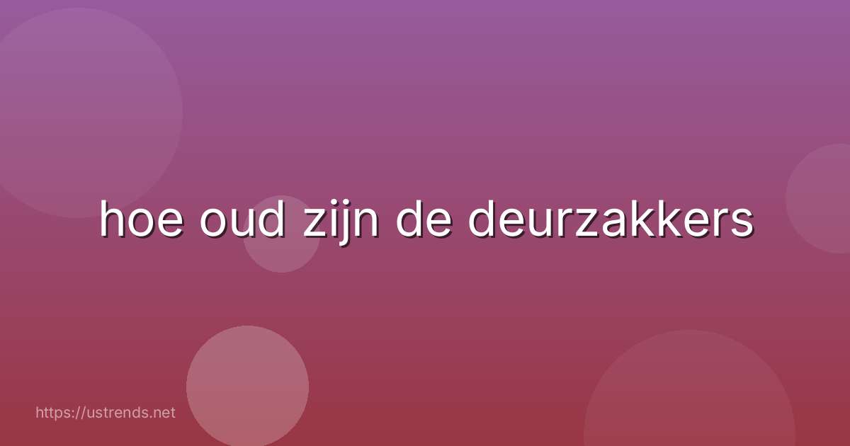 hoe oud zijn de deurzakkers