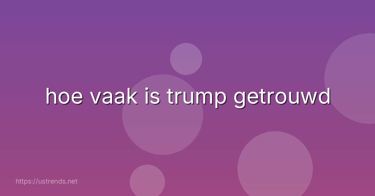 hoe vaak is trump getrouwd