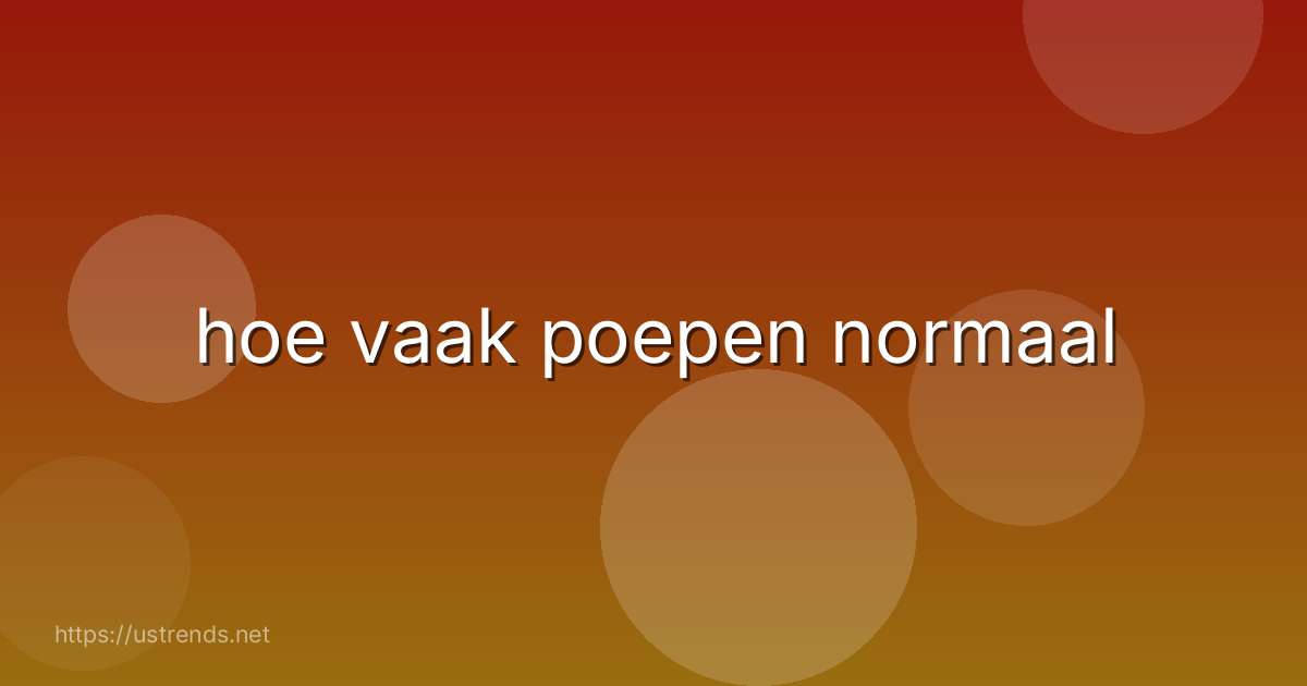 hoe vaak poepen normaal