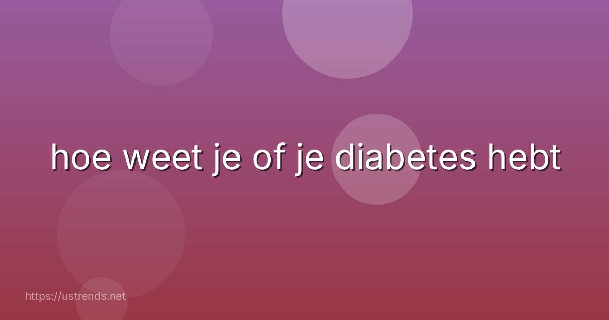 hoe weet je of je diabetes hebt