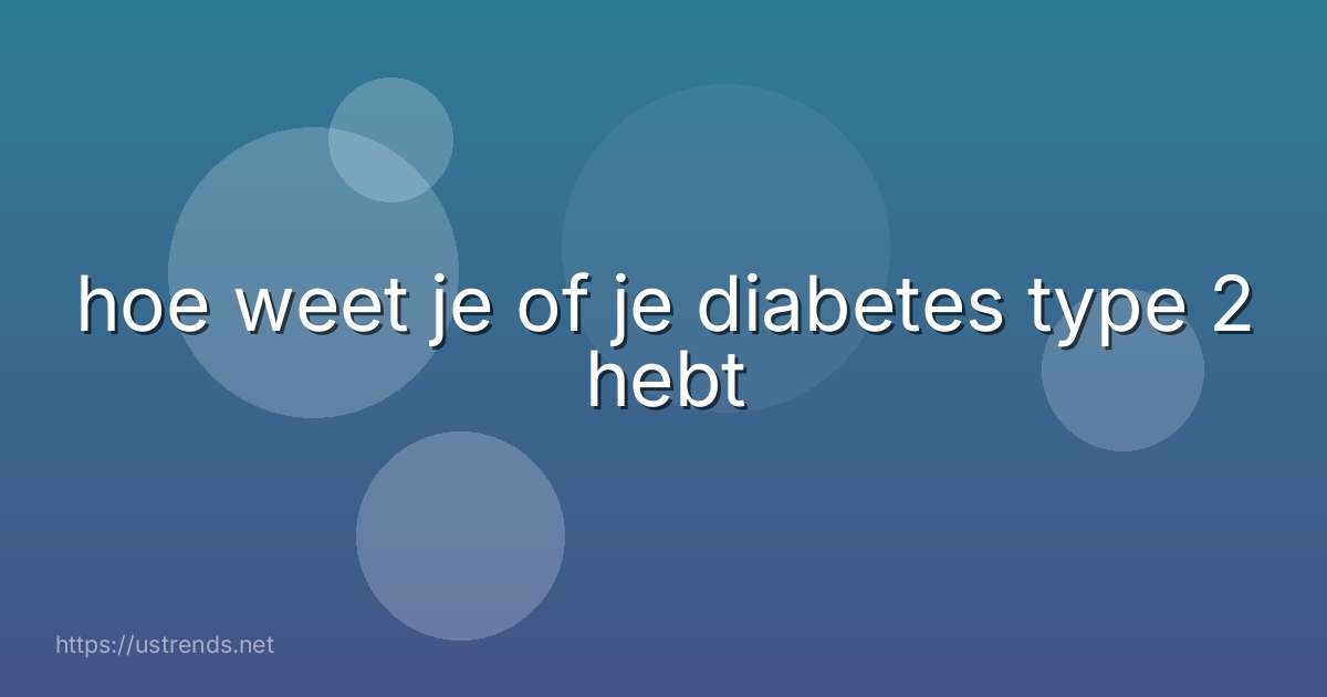 hoe weet je of je diabetes type 2 hebt