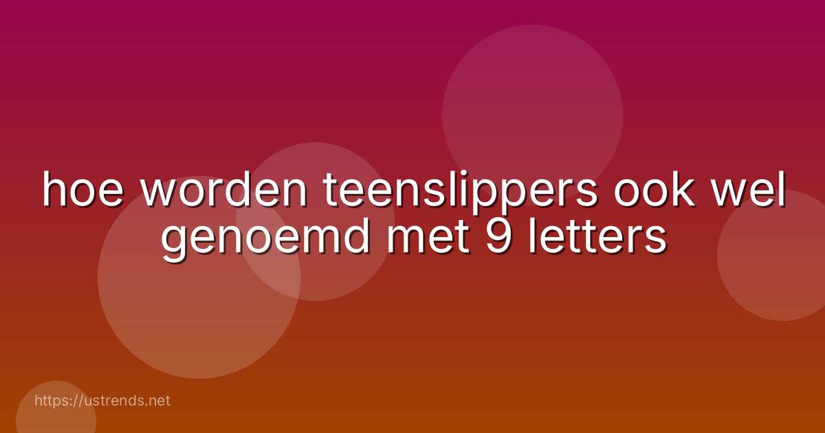 hoe worden teenslippers ook wel genoemd met 9 letters