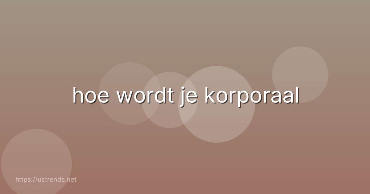 hoe wordt je korporaal