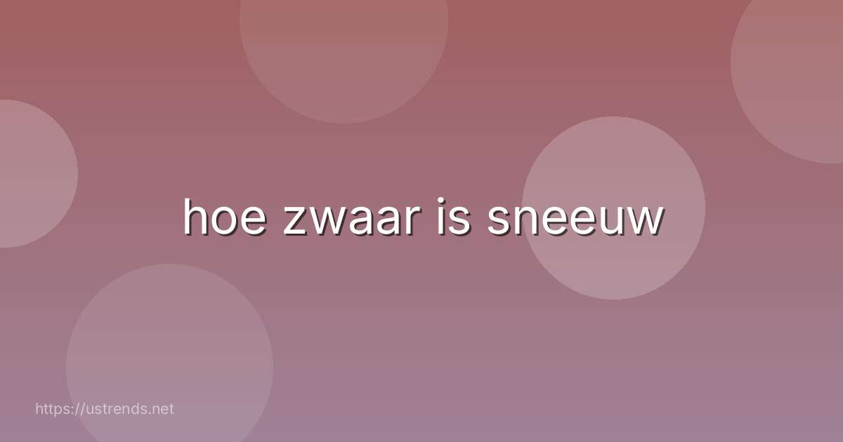 hoe zwaar is sneeuw