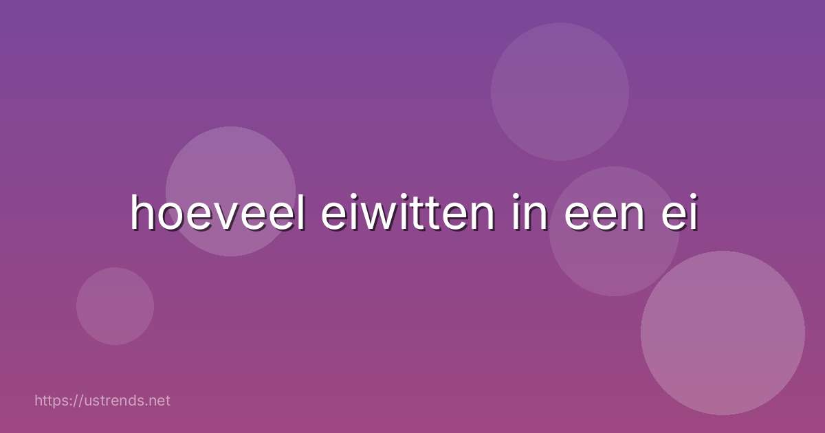 hoeveel eiwitten in een ei