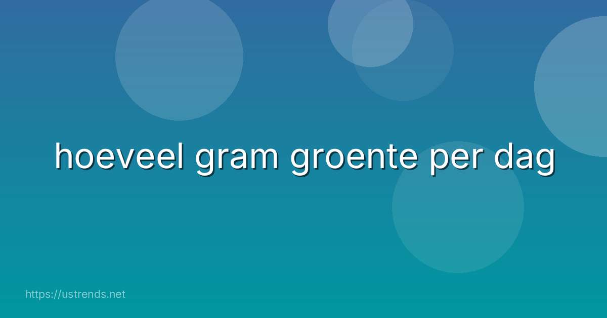 hoeveel gram groente per dag