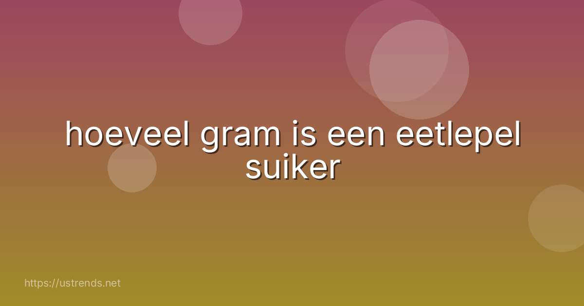 hoeveel gram is een eetlepel suiker