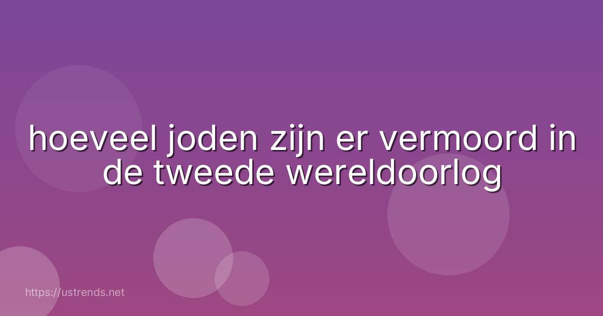 hoeveel joden zijn er vermoord in de tweede wereldoorlog