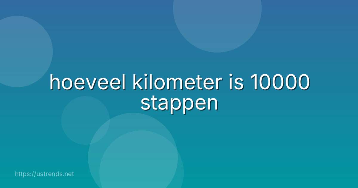 hoeveel kilometer is 10000 stappen