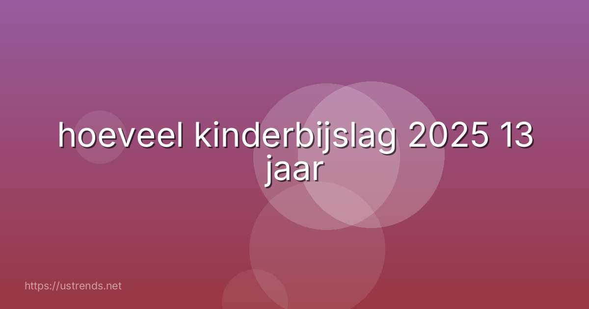 hoeveel kinderbijslag 2025 13 jaar