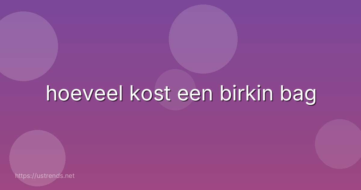 hoeveel kost een birkin bag