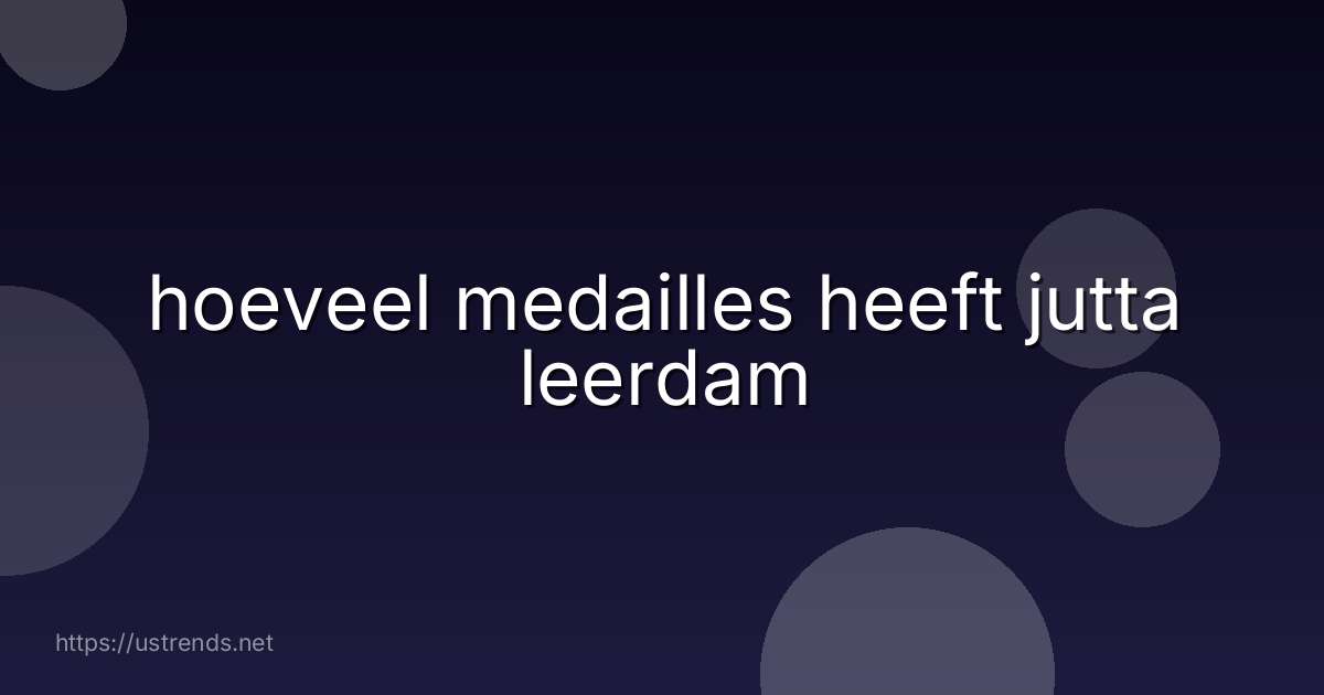 hoeveel medailles heeft jutta leerdam