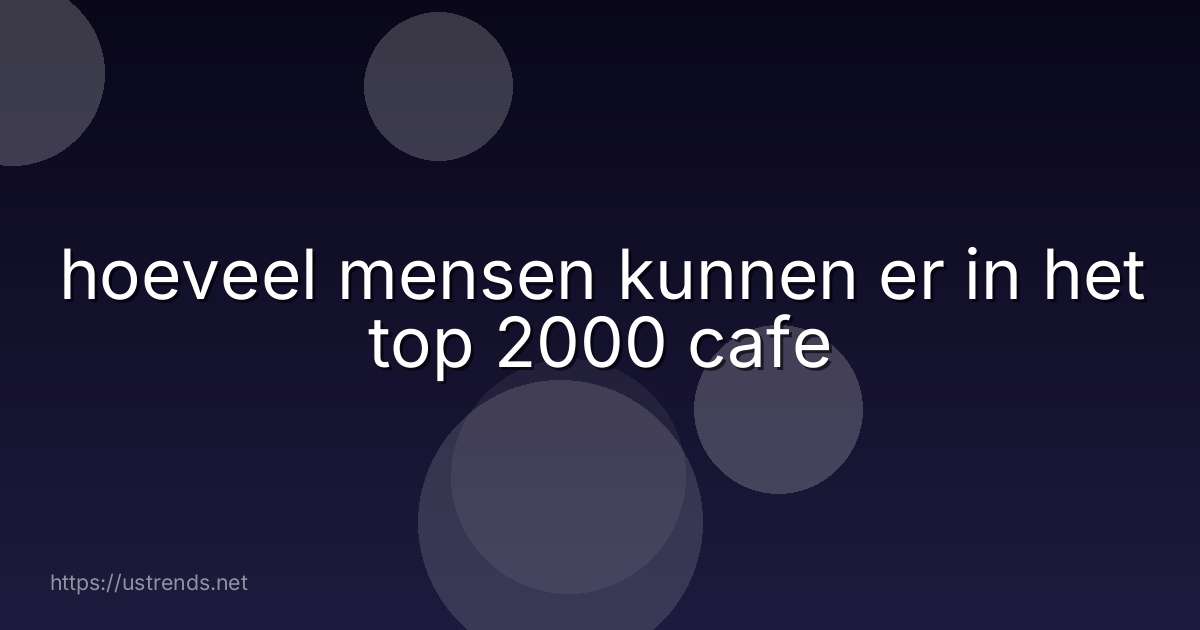 hoeveel mensen kunnen er in het top 2000 cafe