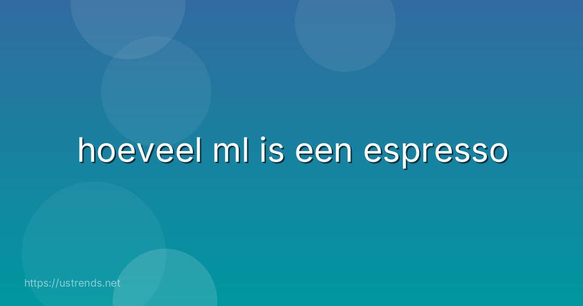 hoeveel ml is een espresso