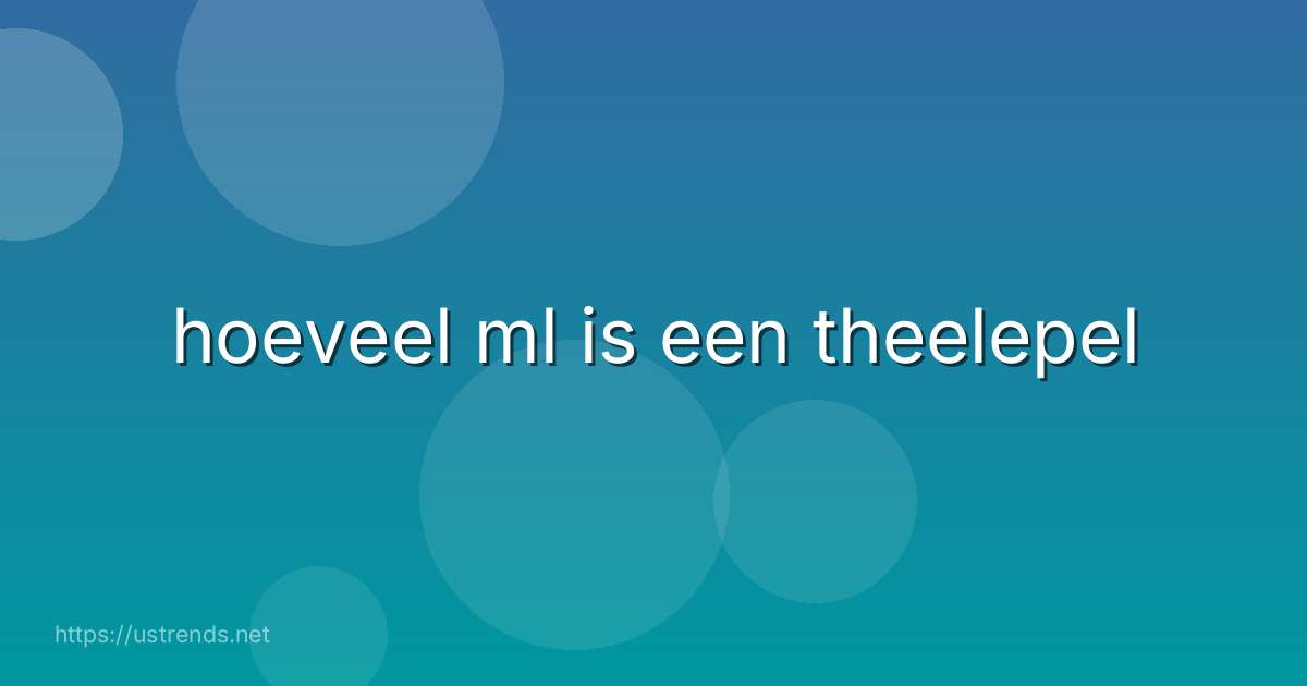 hoeveel ml is een theelepel