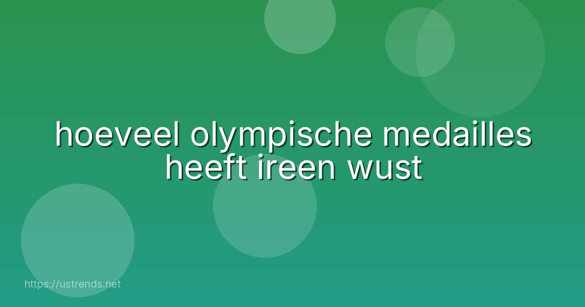 hoeveel olympische medailles heeft ireen wust