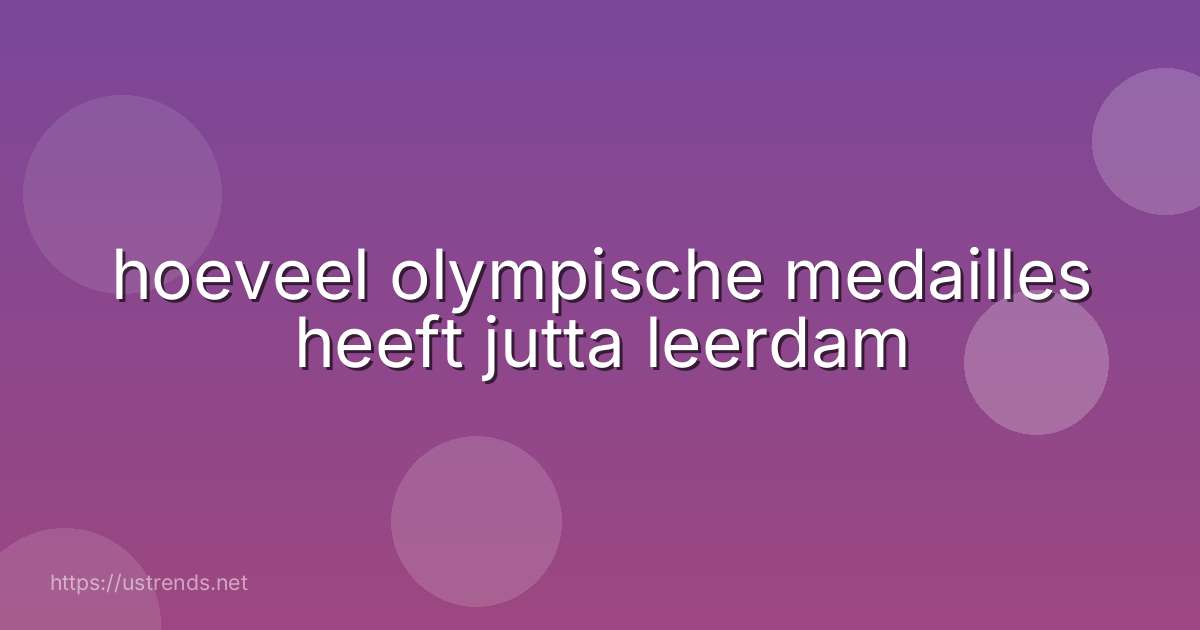 hoeveel olympische medailles heeft jutta leerdam