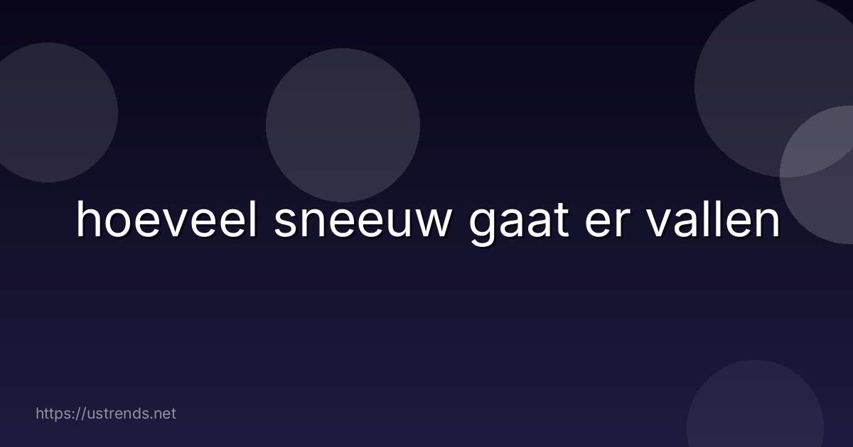 hoeveel sneeuw gaat er vallen