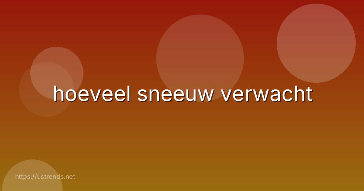 hoeveel sneeuw verwacht