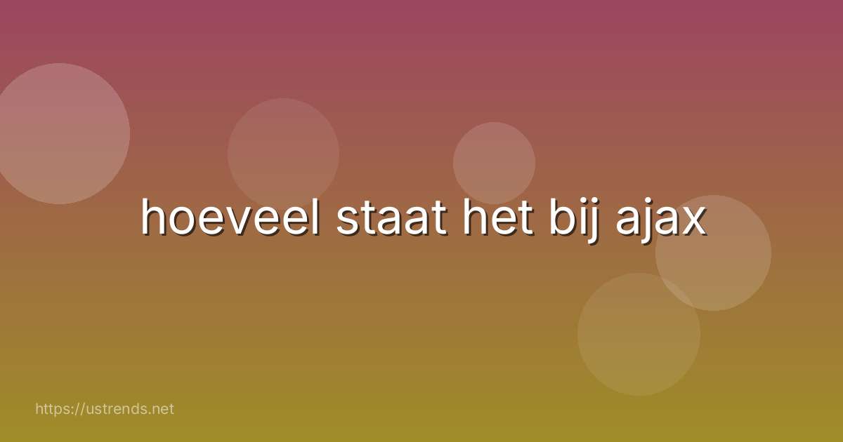 hoeveel staat het bij ajax