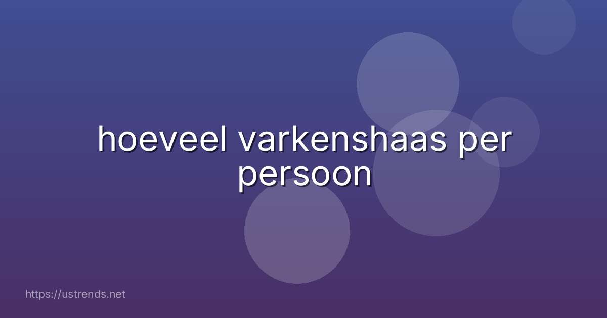 hoeveel varkenshaas per persoon