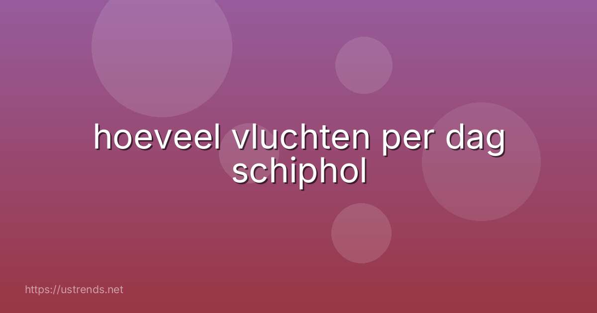 hoeveel vluchten per dag schiphol