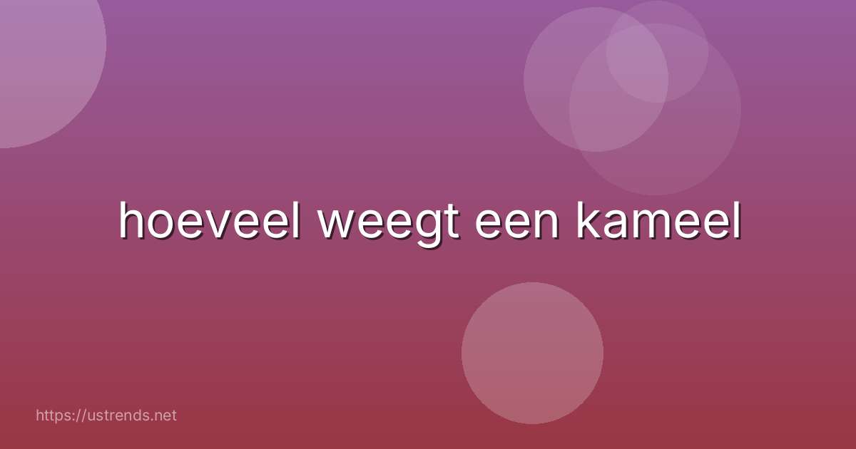 hoeveel weegt een kameel