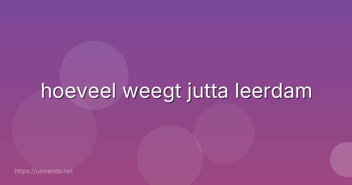 hoeveel weegt jutta leerdam