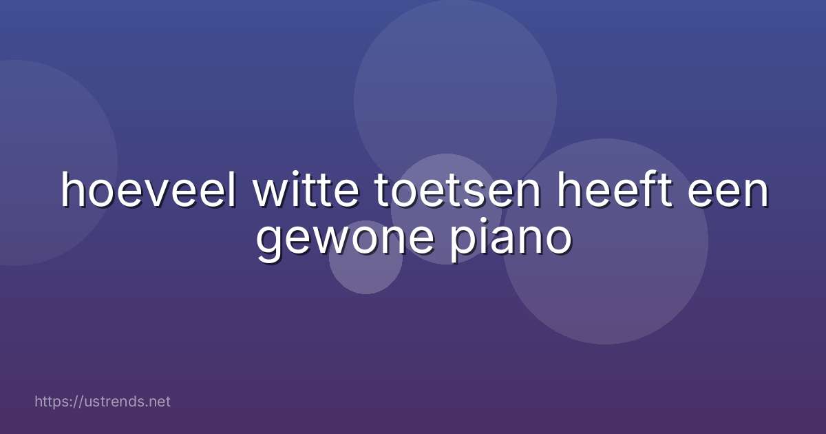 hoeveel witte toetsen heeft een gewone piano