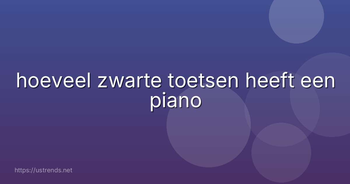hoeveel zwarte toetsen heeft een piano