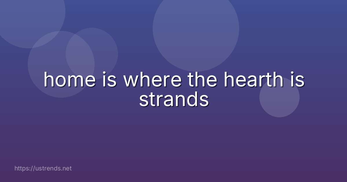 home is where the hearth is strands