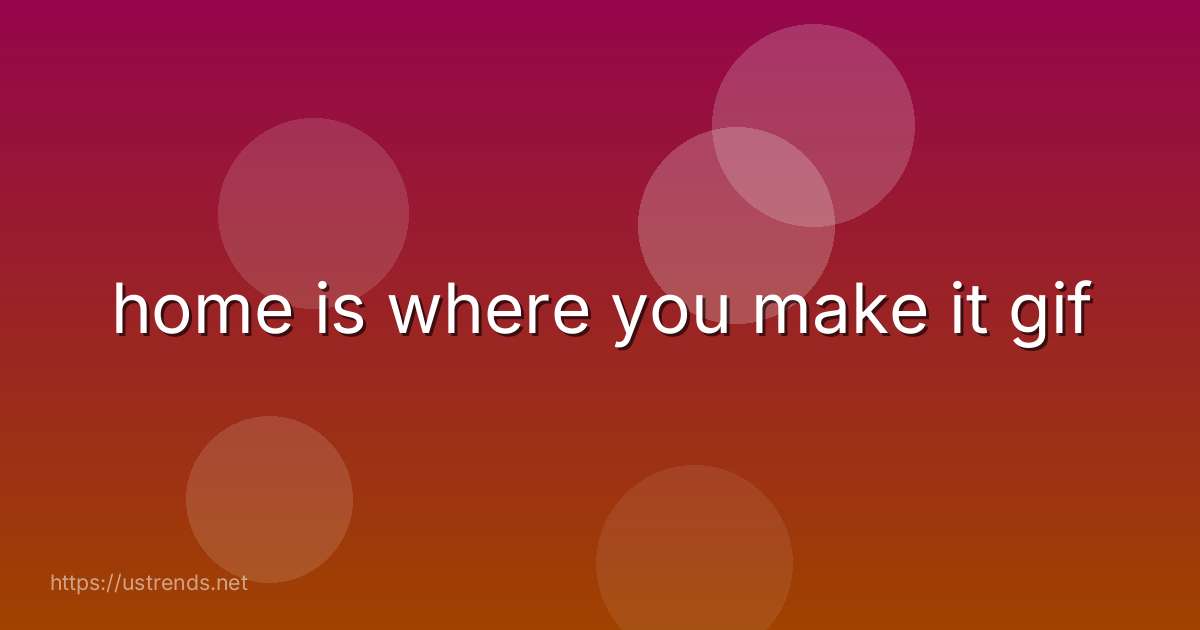 home is where you make it gif