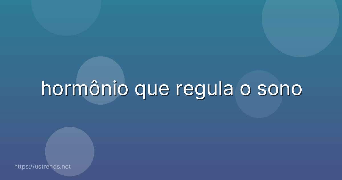 hormônio que regula o sono