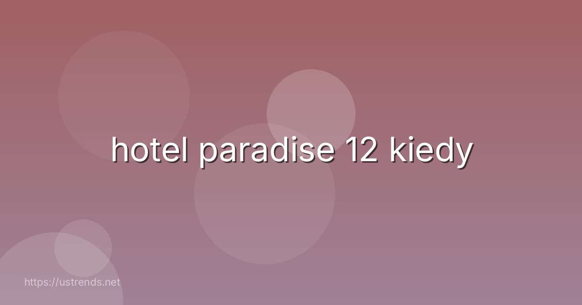 hotel paradise 12 kiedy