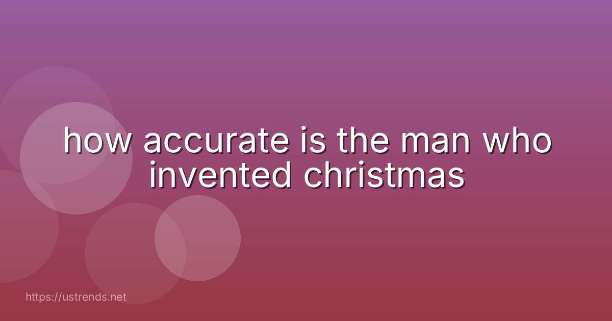 how accurate is the man who invented christmas