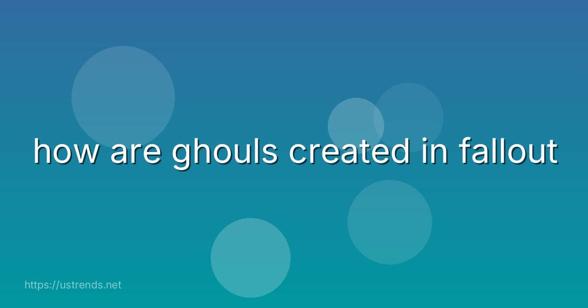 how are ghouls created in fallout