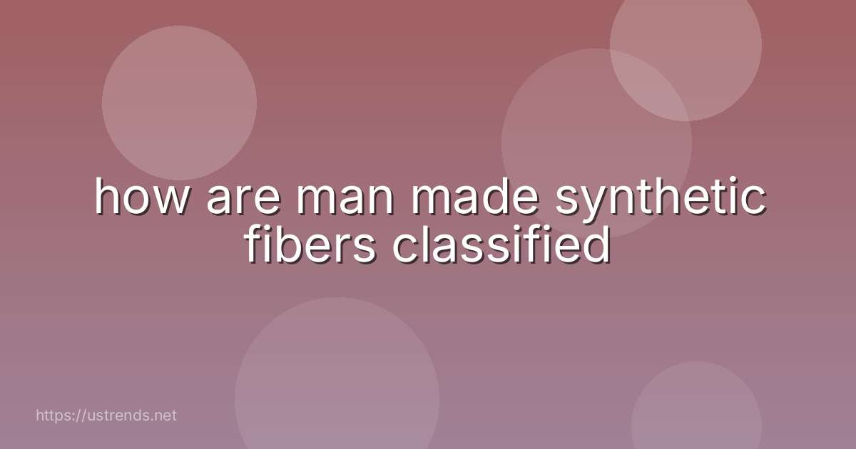 how are man made synthetic fibers classified