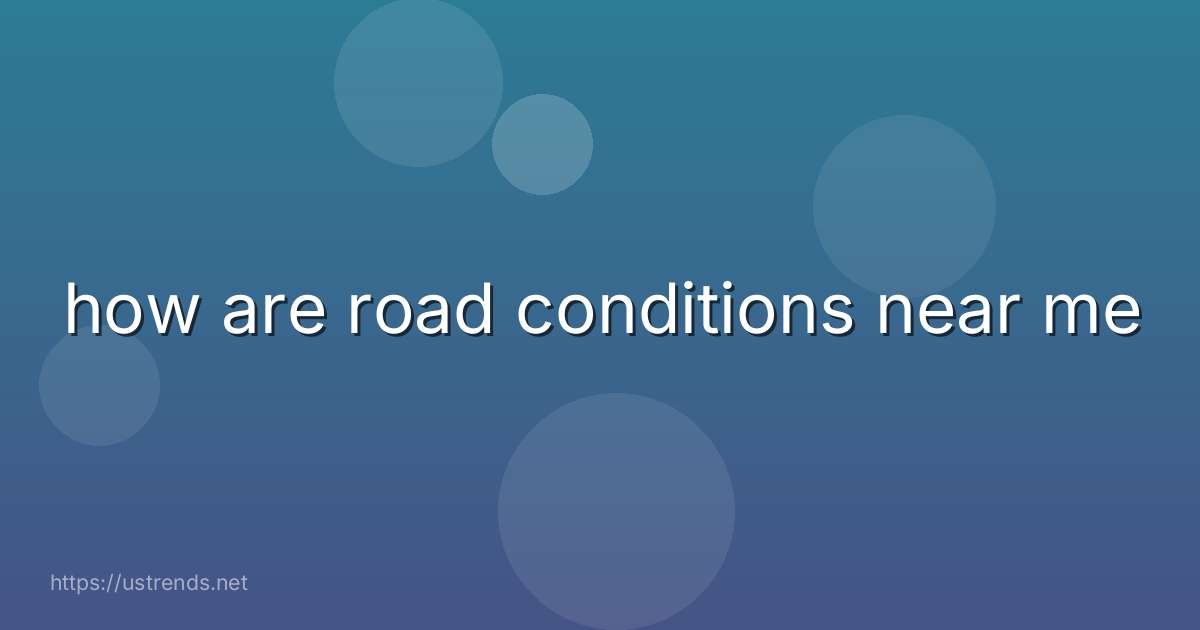 how are road conditions near me