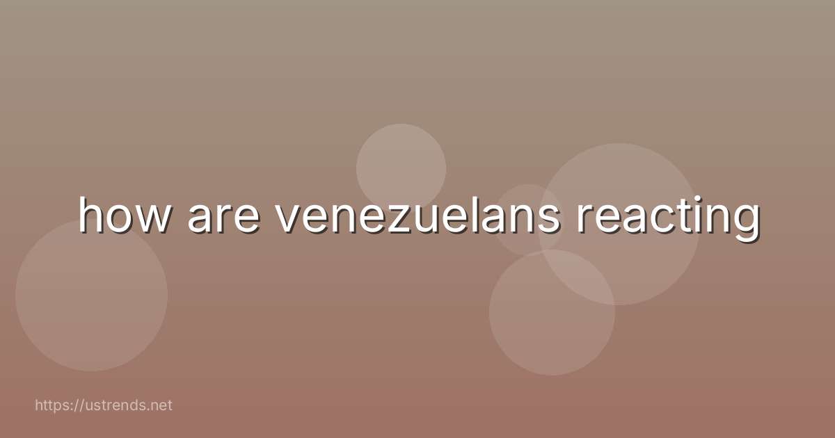 how are venezuelans reacting