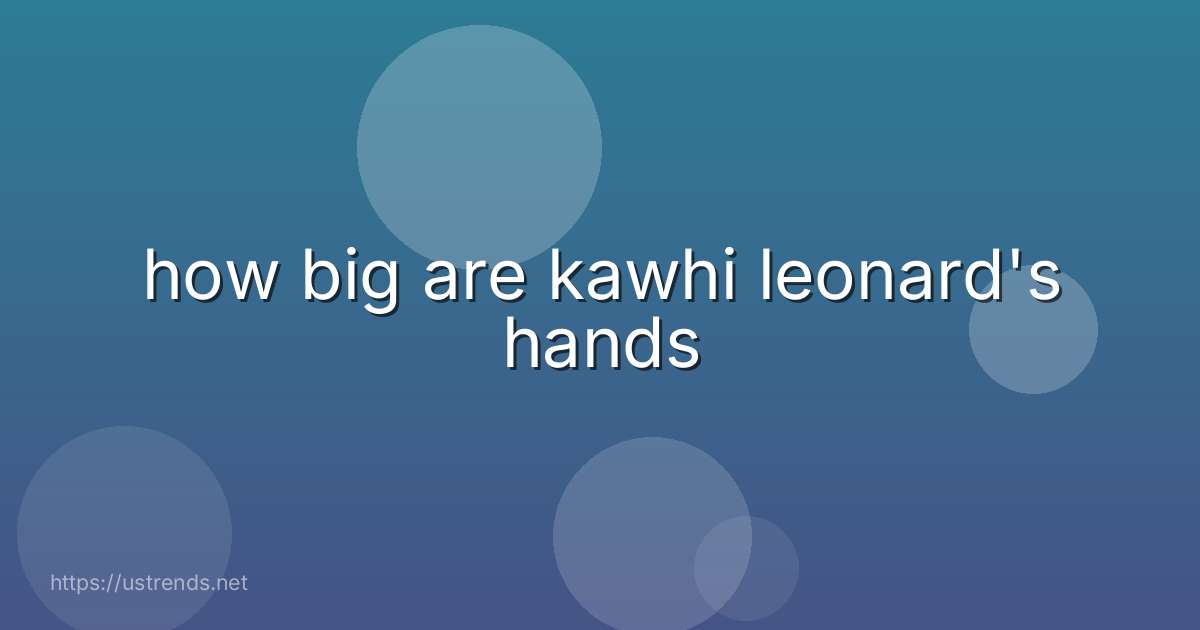 how big are kawhi leonard's hands