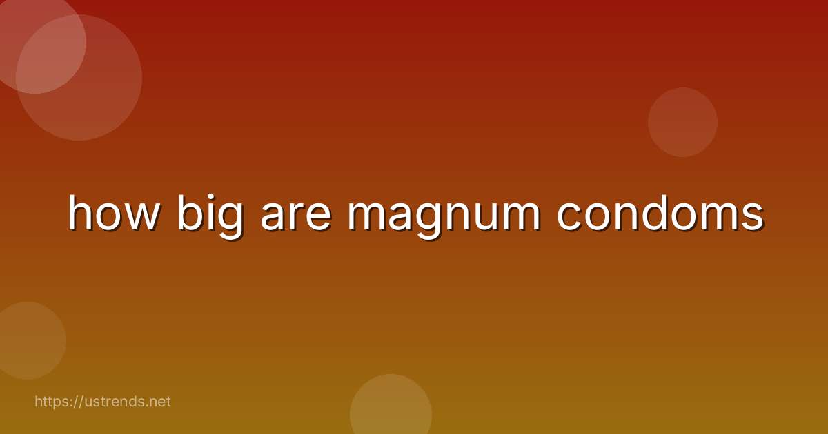 how big are magnum condoms