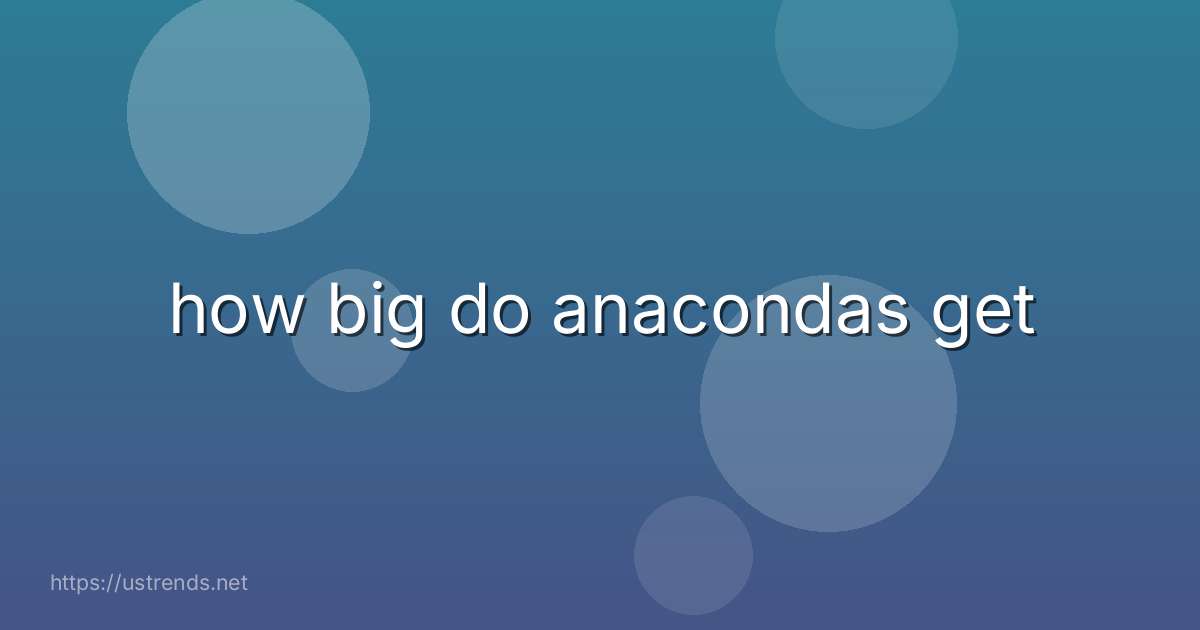 how big do anacondas get