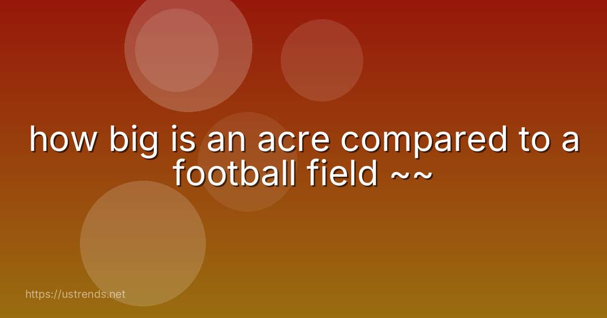 how big is an acre compared to a football field ~~